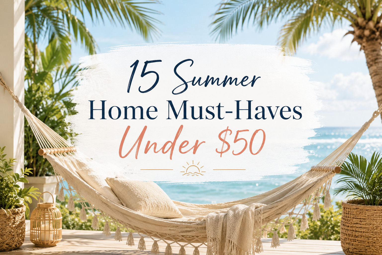Sunlit coastal patio with a woven hammock overlooking the ocean, tropical palm trees, and centered text reading “15 Summer Home Must-Haves Under $50” in an airy summer-inspired design.